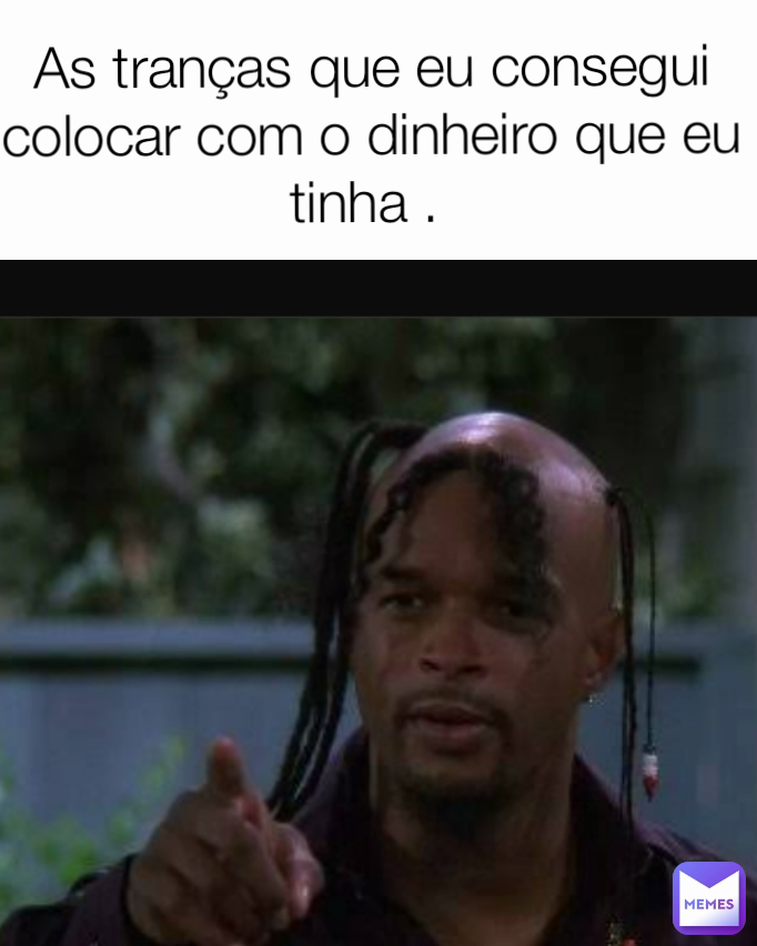 Type Text As tranças que eu consegui colocar com o dinheiro que eu tinha . 







