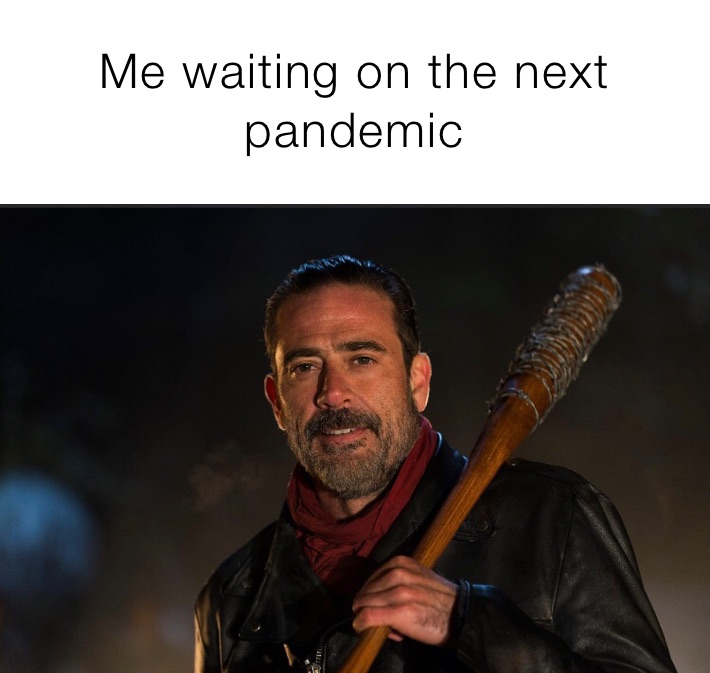 Me waiting on the next pandemic