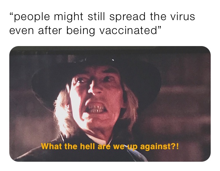 “people might still spread the virus even after being vaccinated”
