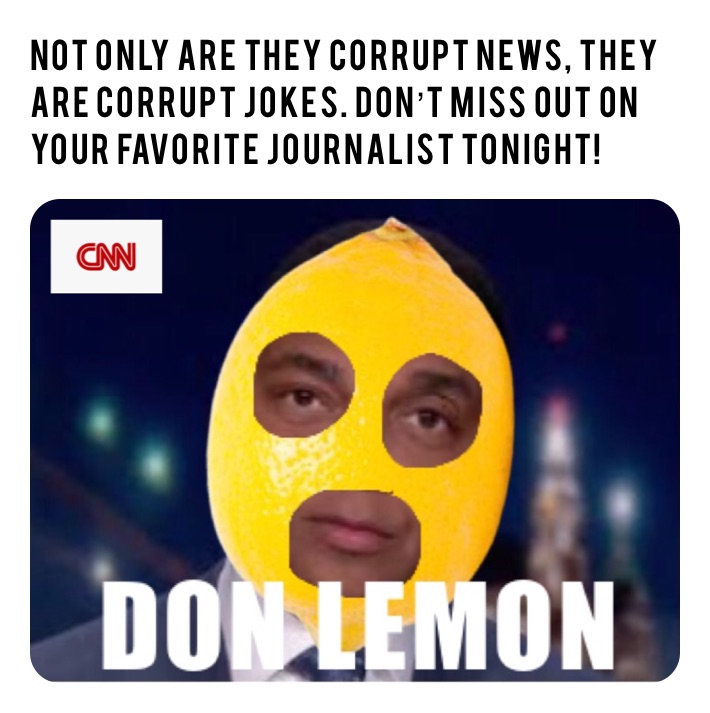 Not Only Are They Corrupt News, They Are Corrupt Jokes. Don’t Miss Out On Your Favorite Journalist Tonight!