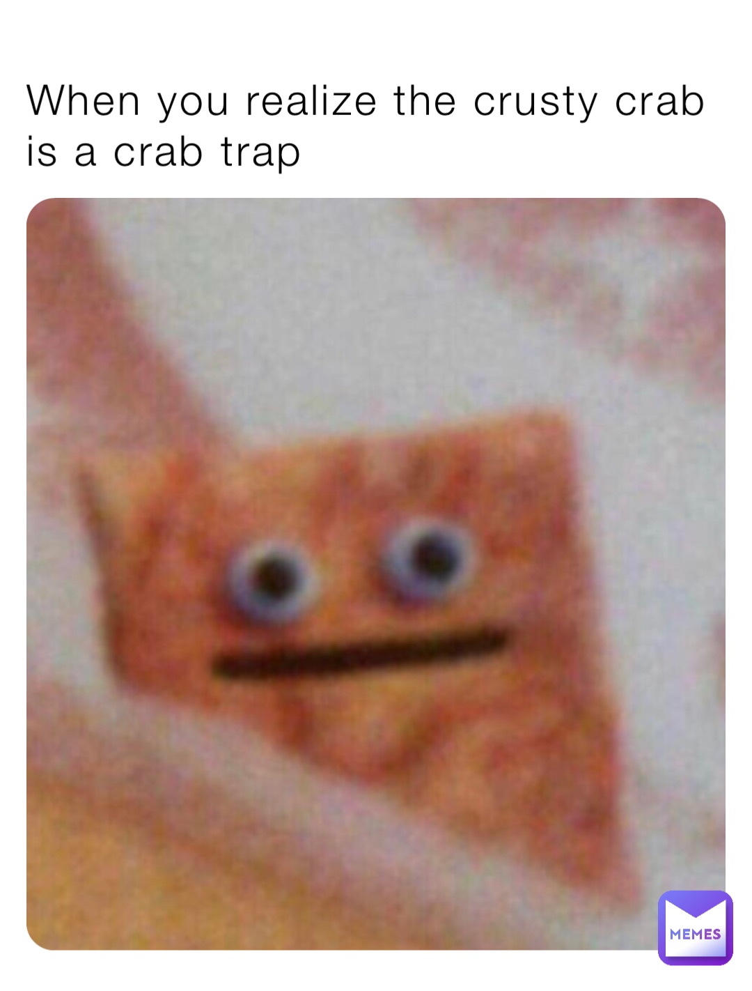 When you realize the crusty crab is a crab trap