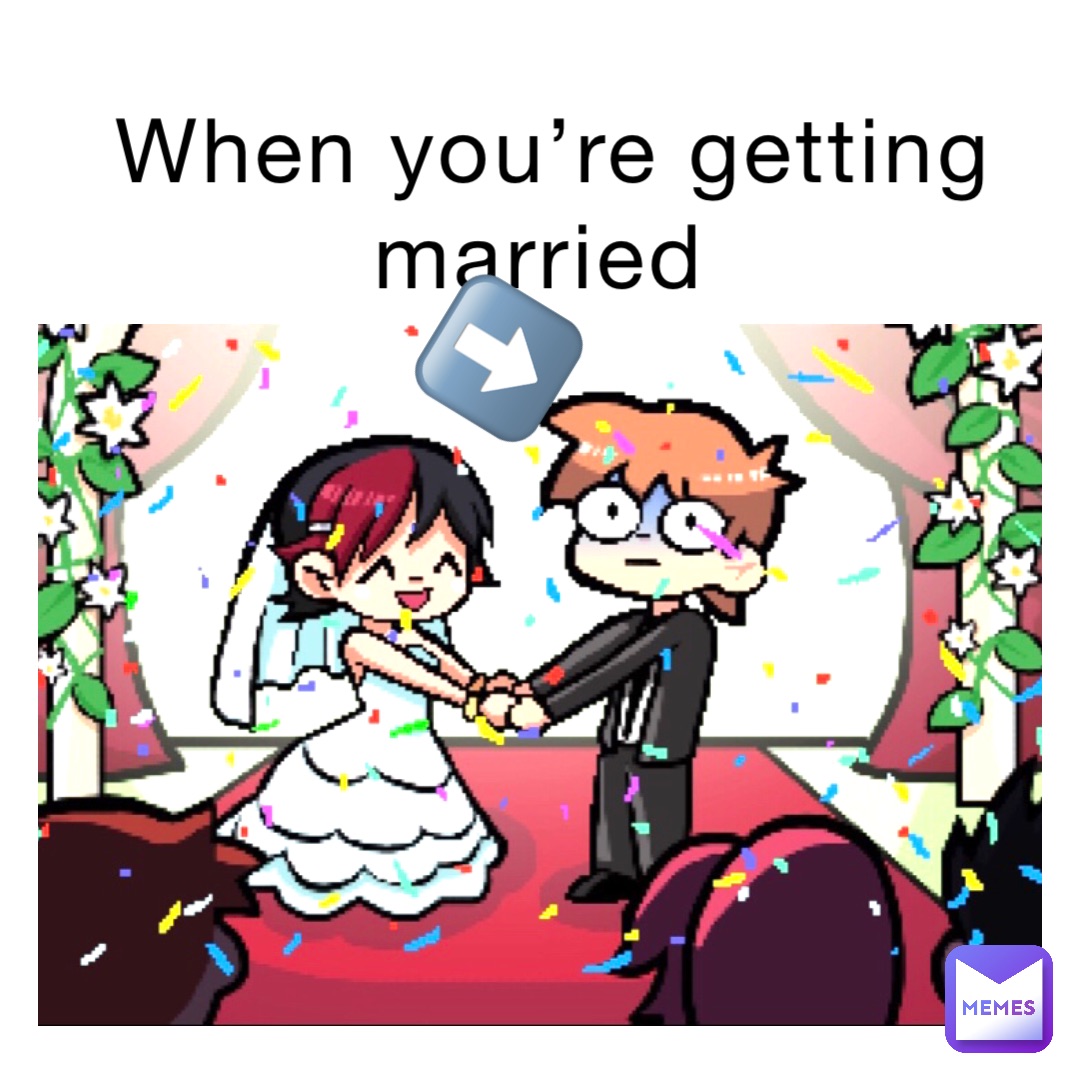 When you’re getting married ⬇️