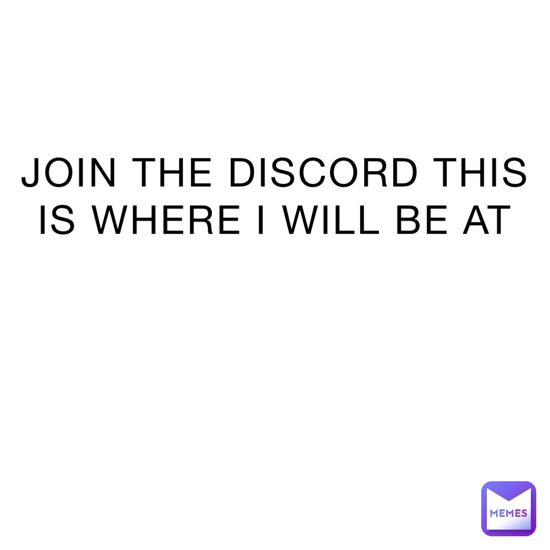JOIN THE DISCORD THIS IS WHERE I WILL BE AT