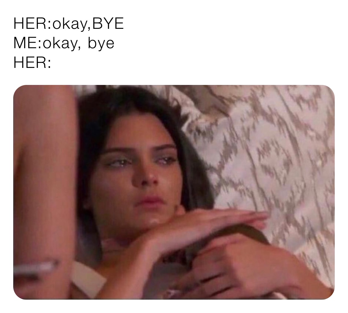 HER:okay,BYE
ME:okay, bye
HER: