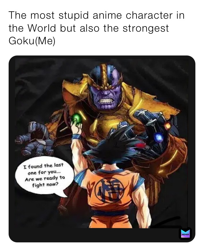 The most stupid anime character in the World but also the strongest  Goku(Me) | @ | Memes
