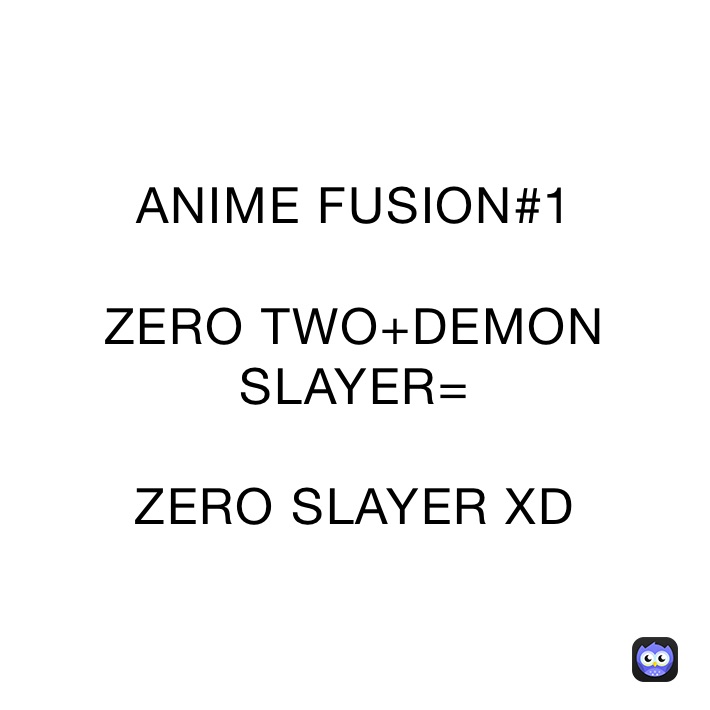 ANIME FUSION#1

ZERO TWO+DEMON SLAYER=

ZERO SLAYER XD