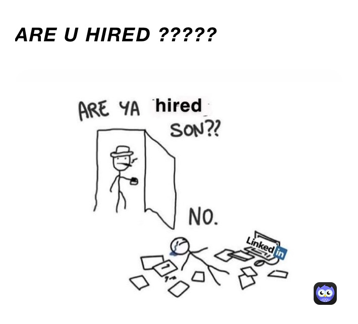 ARE U HIRED ?????
