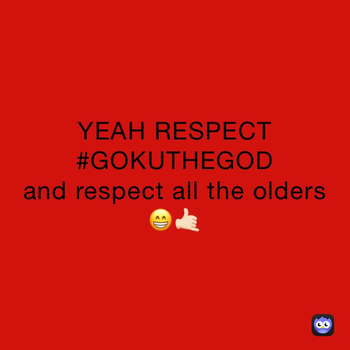 YEAH RESPECT
#GOKUTHEGOD
and respect all the olders
😁🤙🏻