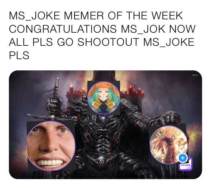 MS_JOKE MEMER OF THE WEEK 
CONGRATULATIONS MS_JOK NOW ALL PLS GO SHOOTOUT MS_JOKE PLS