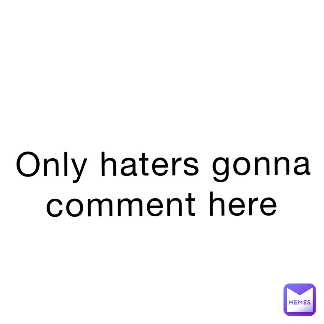 Only haters gonna comment here