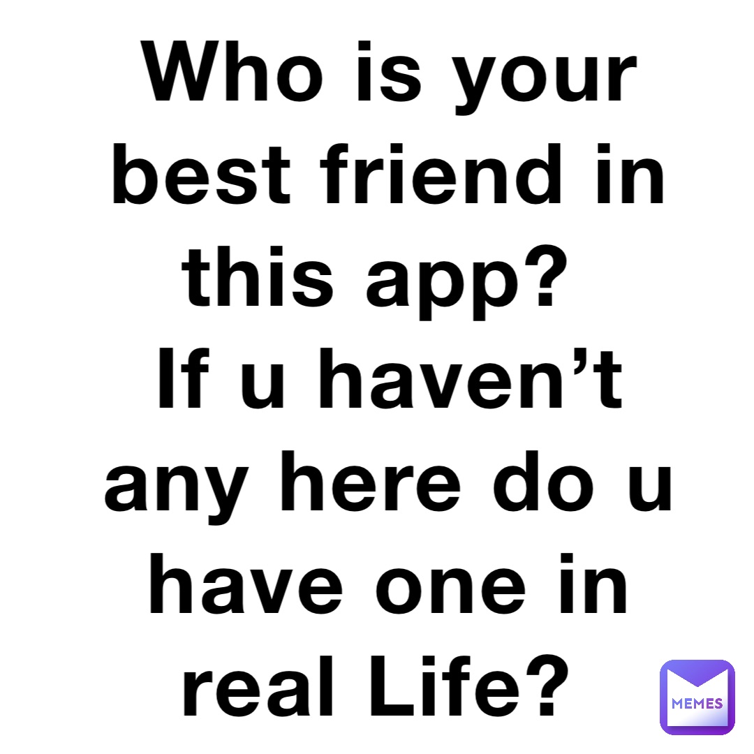 Who Is Your Best Friend In This App If U Haven’t Any Here Do U Have One In Real Life Sin9