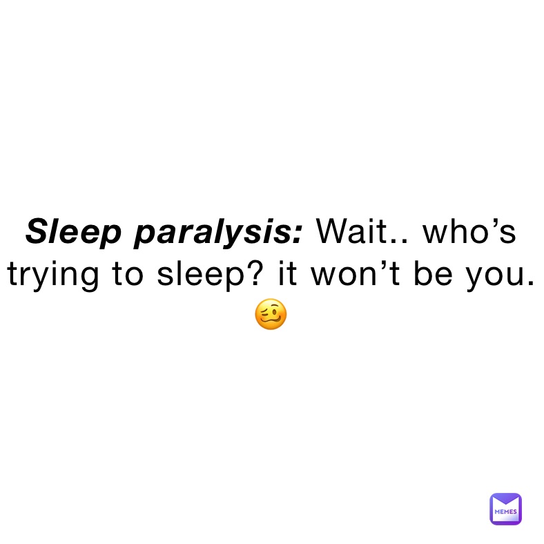 Sleep paralysis: Wait.. who’s trying to sleep? it won’t be you. 🥴