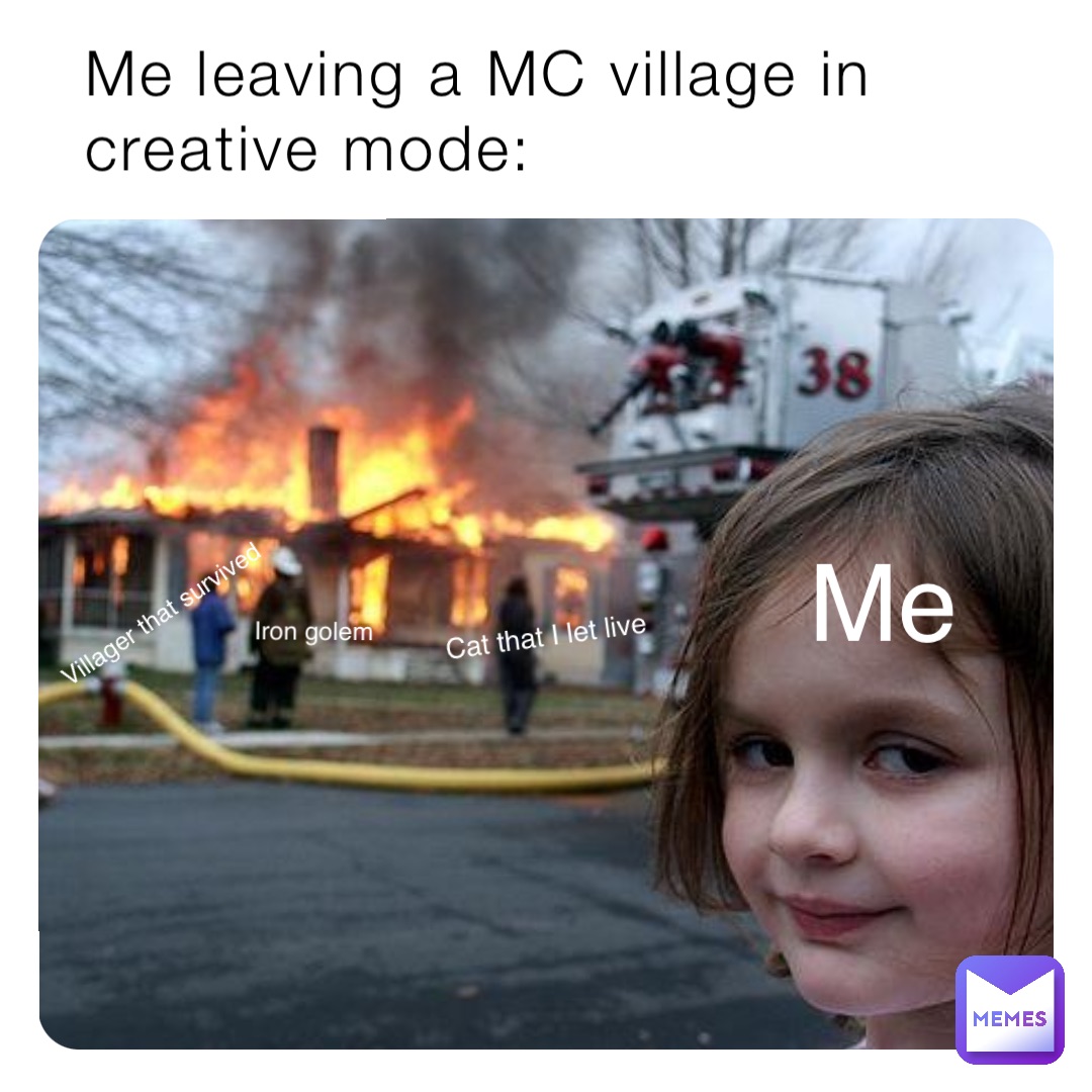 Me leaving a MC village in creative mode: Iron golem Villager that survived Cat that I let live Me