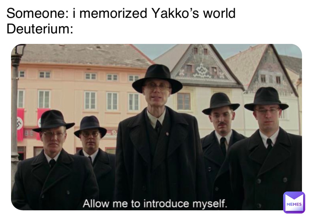 Someone: i memorized Yakko’s world
Deuterium: