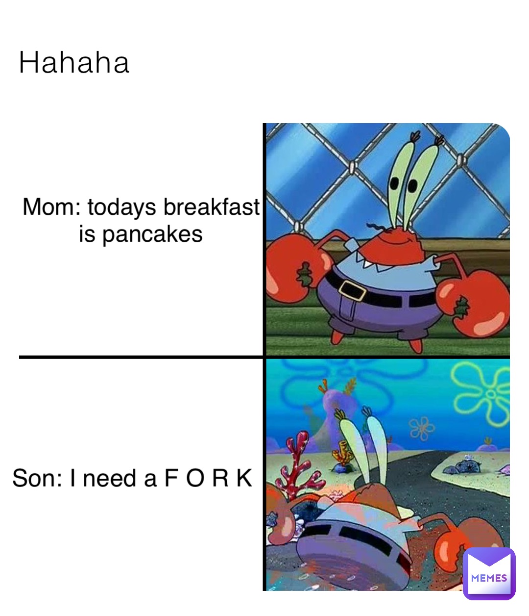 Hahaha Mom: todays breakfast is pancakes Son: I need a F O R K