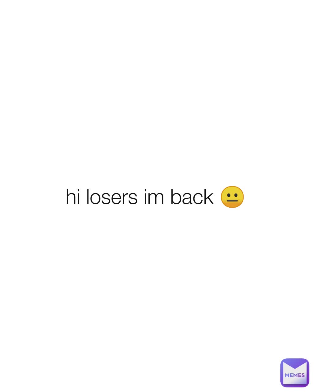 hi losers im back 😐