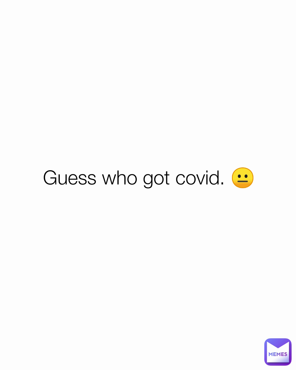 Guess who got covid. 😐