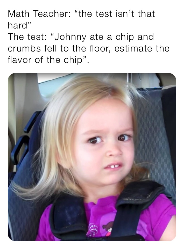 Math Teacher: “the Test Isn’t That Hard” The Test: “johnny Ate A Chip 