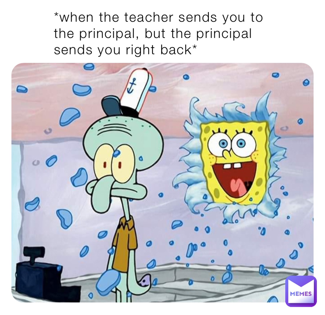 *when the teacher sends you to the principal, but the principal sends ...