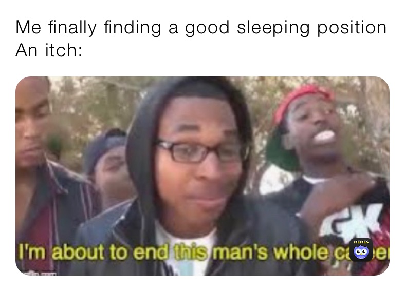 Me finally finding a good sleeping position An itch bboy711blueman