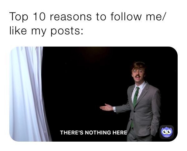 Top 10 reasons to follow me/like my posts: