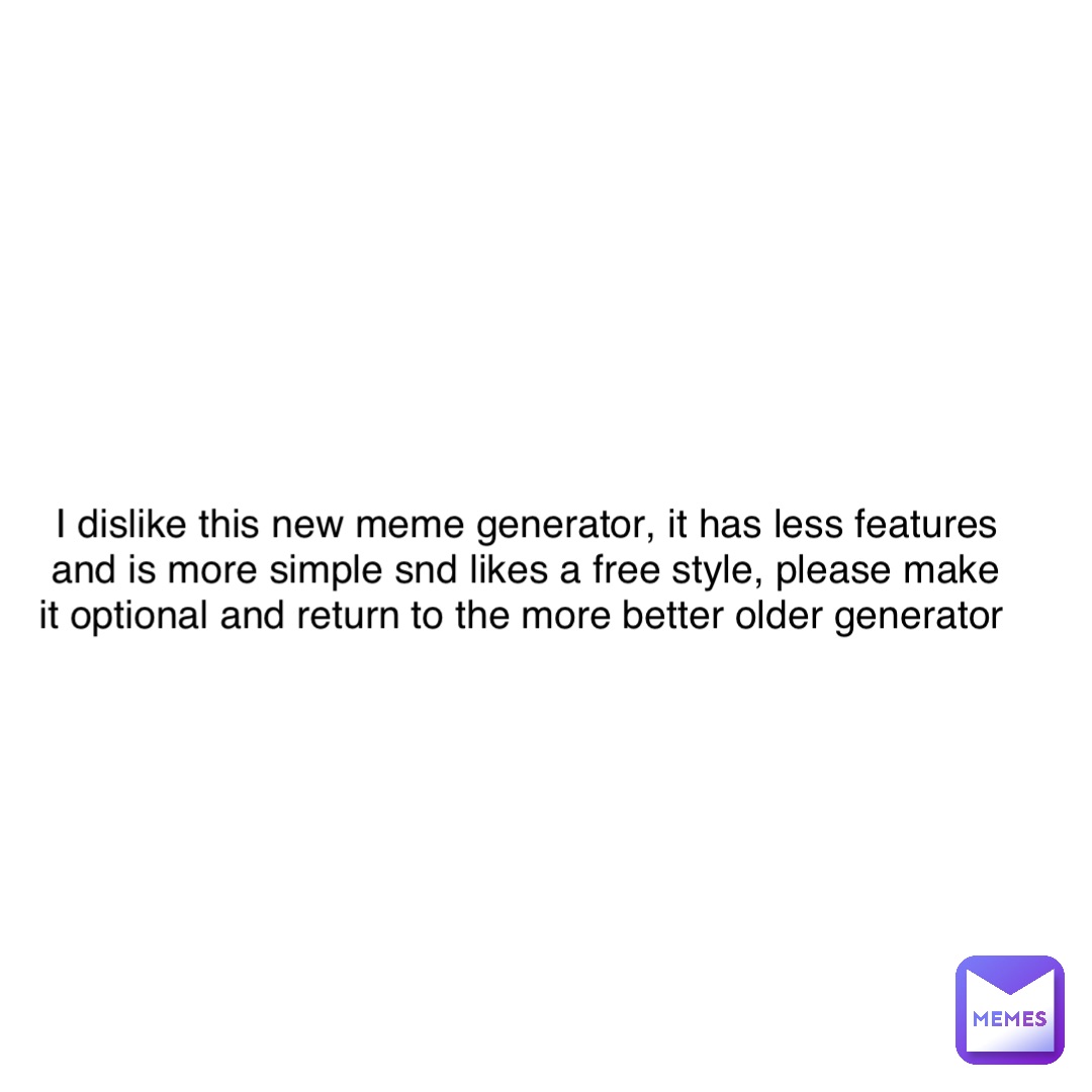 I dislike this new meme generator, it has less features and is more simple snd likes a free style, please make it optional and return to the more better older generator