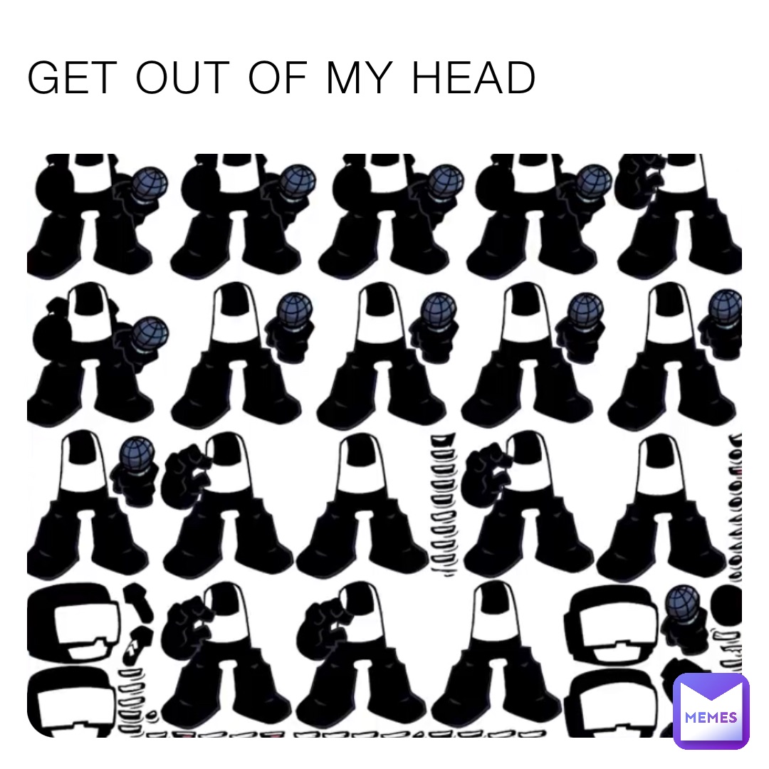 GET OUT OF MY HEAD