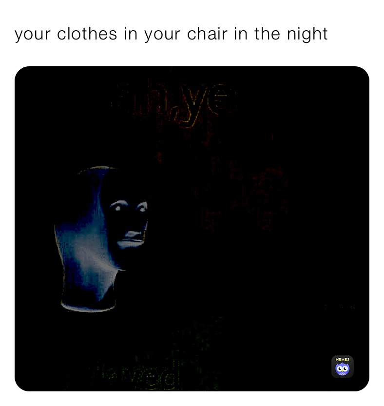 your clothes in your chair in the night