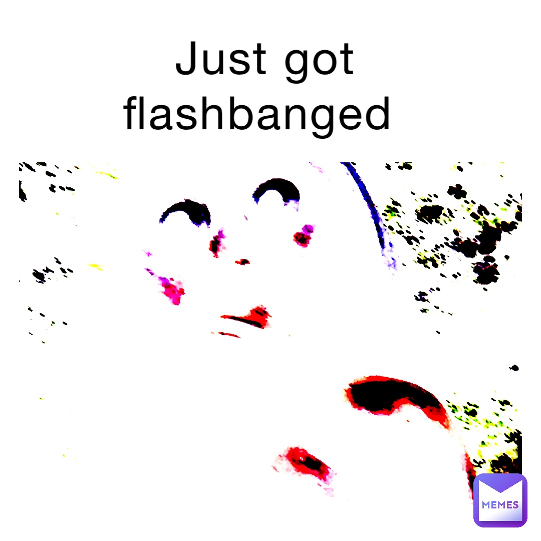 Just got flashbanged