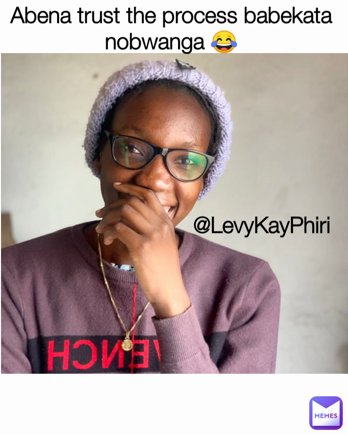 Abena trust the process babekata nobwanga 😂 @LevyKayPhiri