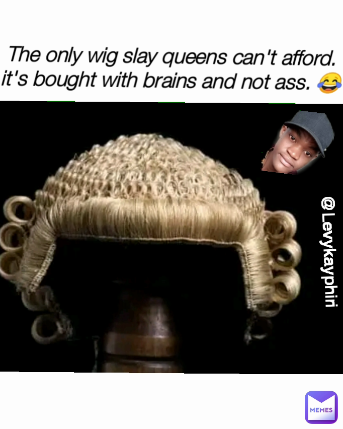 @Levykayphiri The only wig slay queens can't afford. it's bought with brains and not ass. 😂