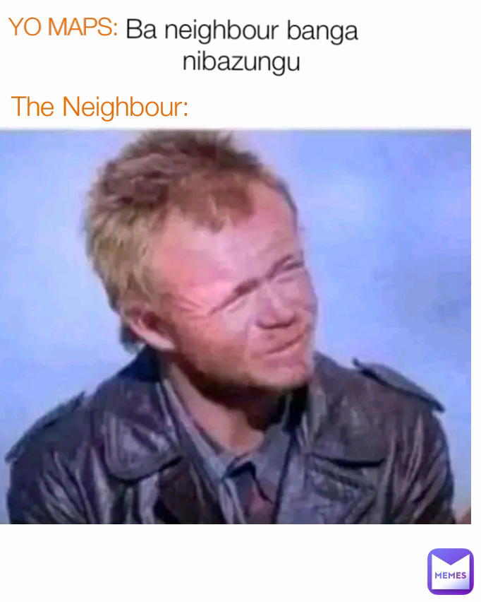 YO MAPS: The Neighbour: Ba neighbour banga nibazungu