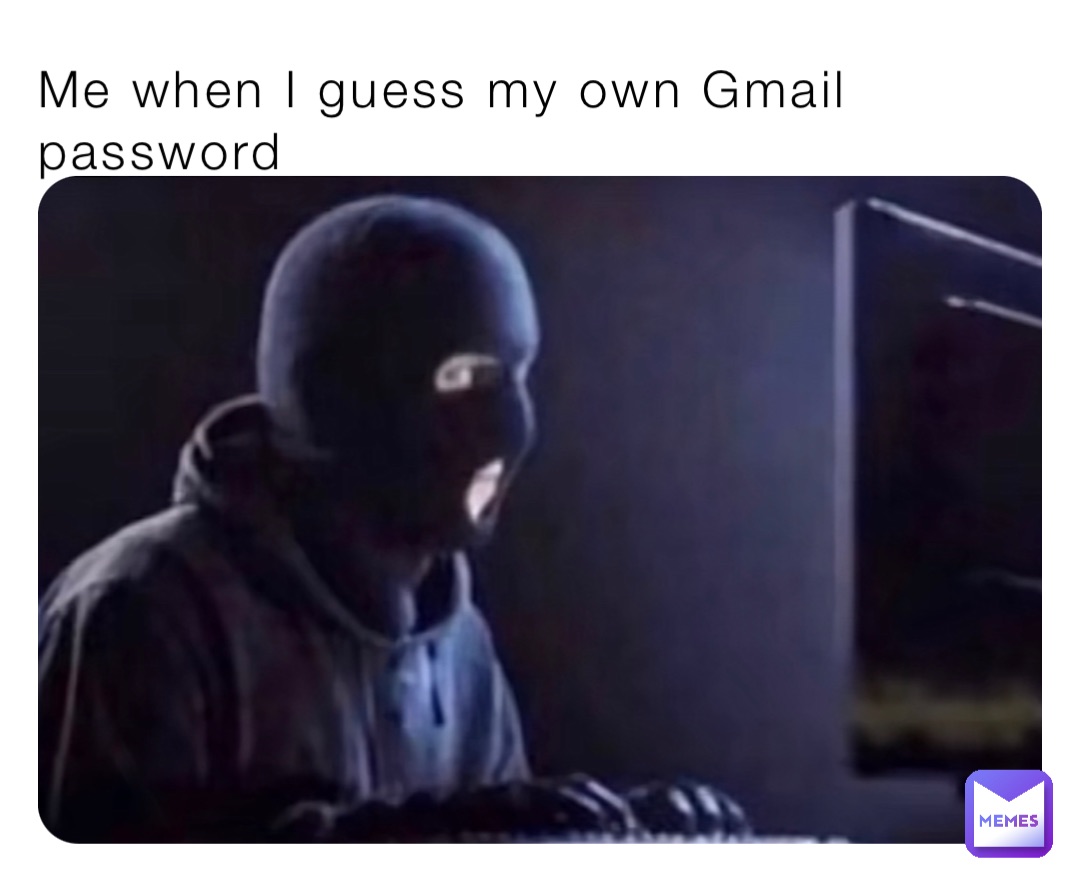 Me when I guess my own Gmail password