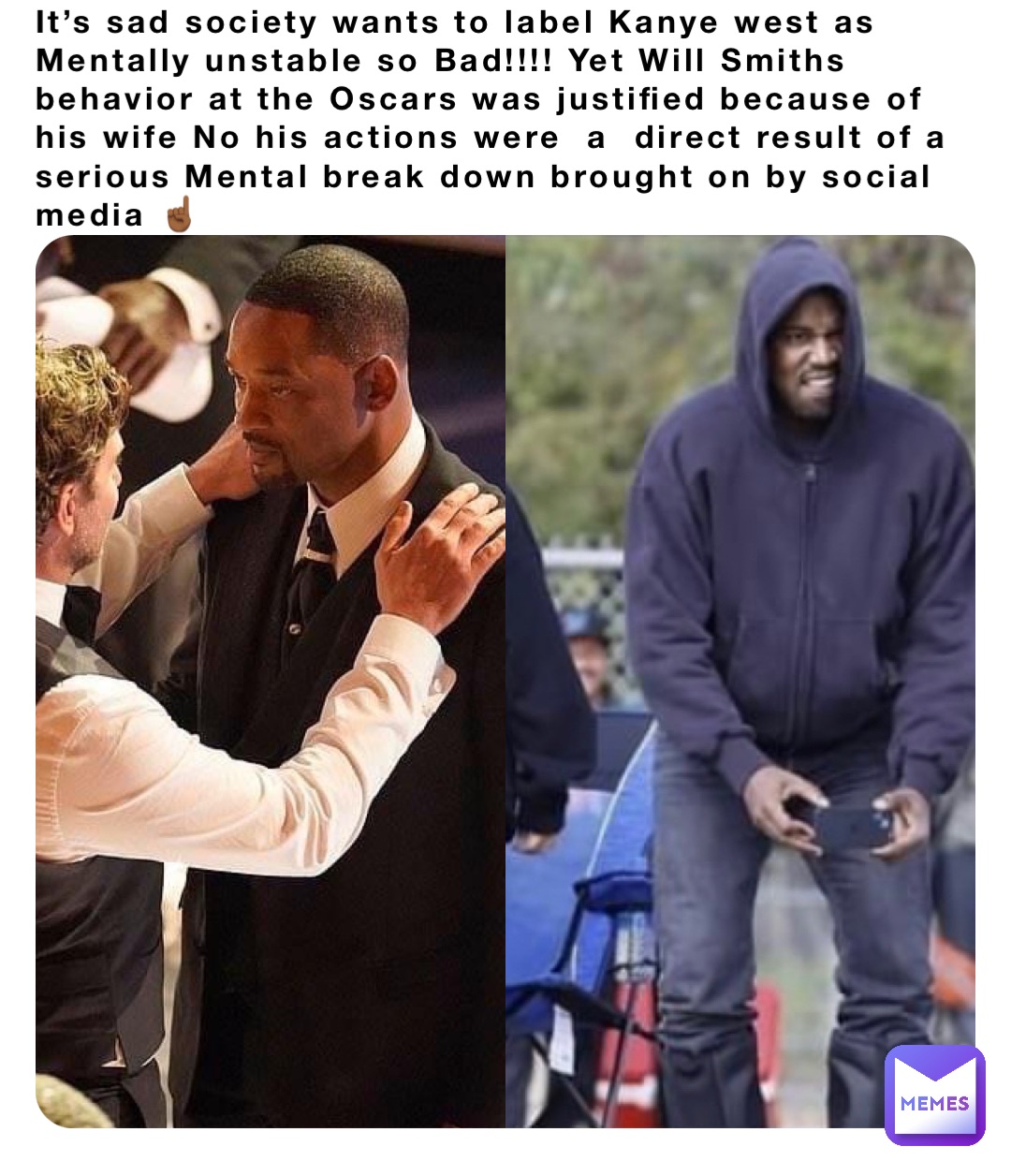 It’s sad society wants to label Kanye west as Mentally unstable so Bad!!!! Yet Will Smiths  behavior at the Oscars was justified because of his wife No his actions were  a  direct result of a serious Mental break down brought on by social media ☝🏾