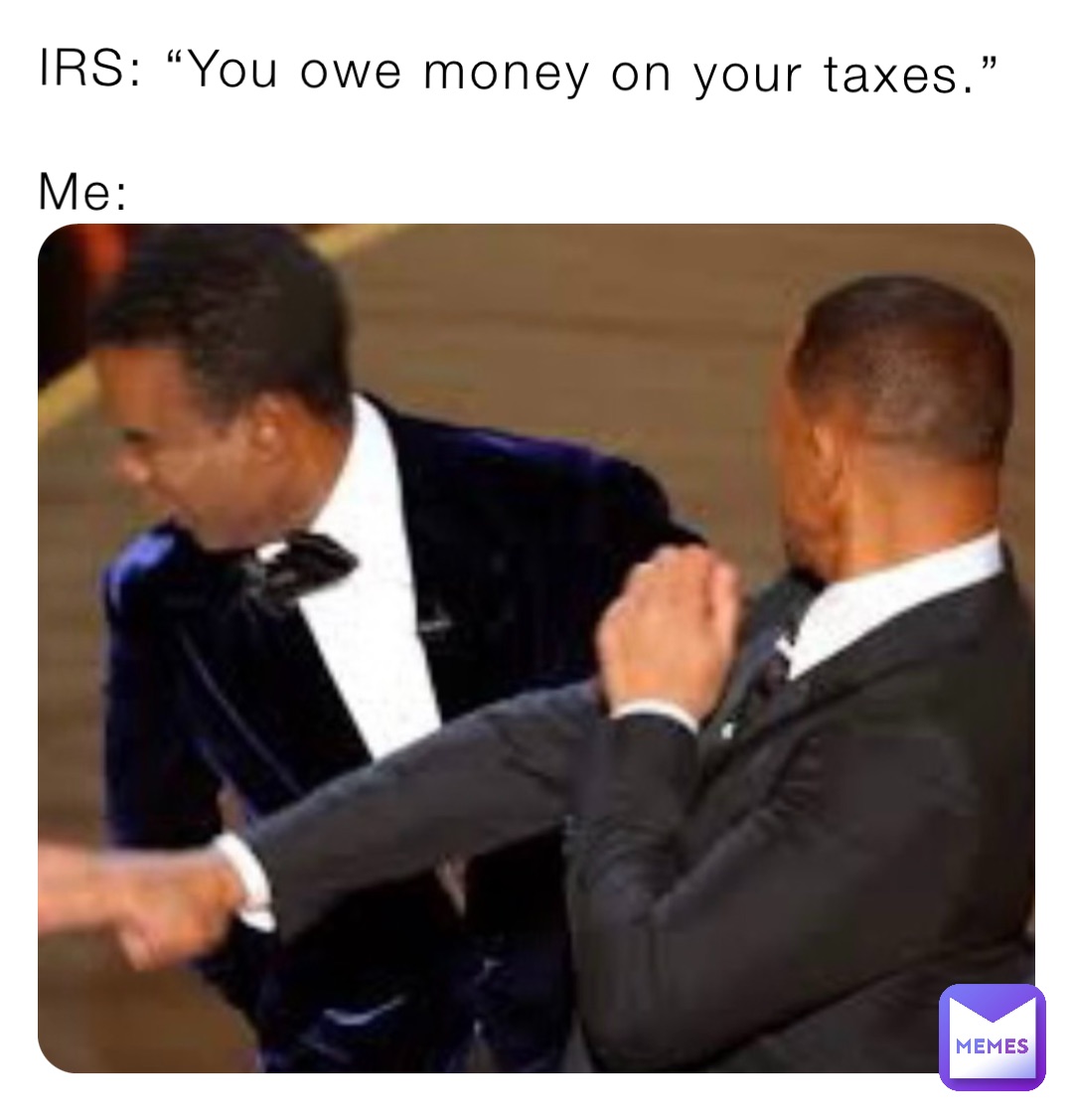 IRS: “You owe money on your taxes.”

Me: