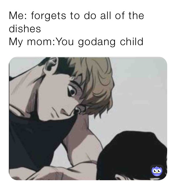 Me: forgets to do all of the dishes
My mom:You godang child