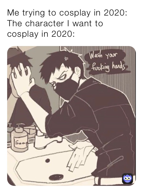 Me trying to cosplay in 2020:
The character I want to cosplay in 2020: