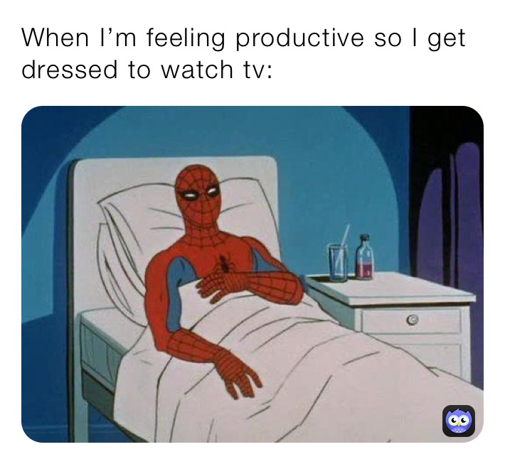 When I’m feeling productive so I get dressed to watch tv: