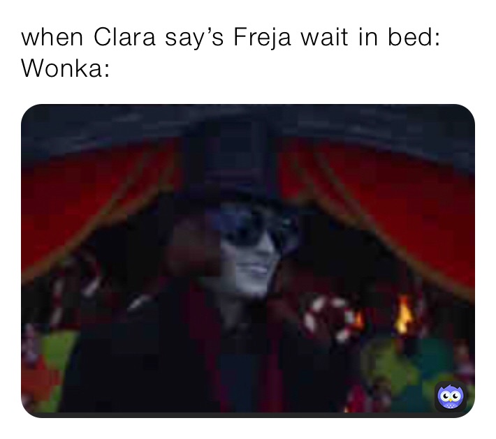 when Clara say’s Freja wait in bed:
Wonka: