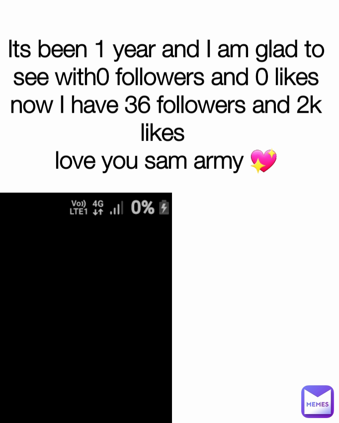 Its been 1 year and I am glad to see with0 followers and 0 likes now I have 36 followers and 2k likes 
love you sam army 💖