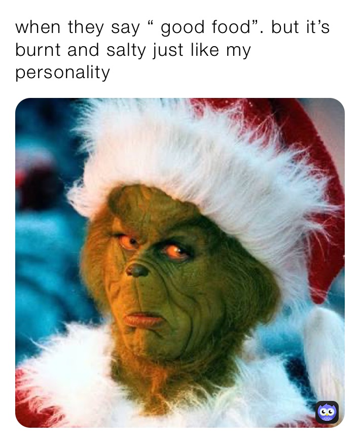 when they say “ good food”. but it’s burnt and salty just like my personality 