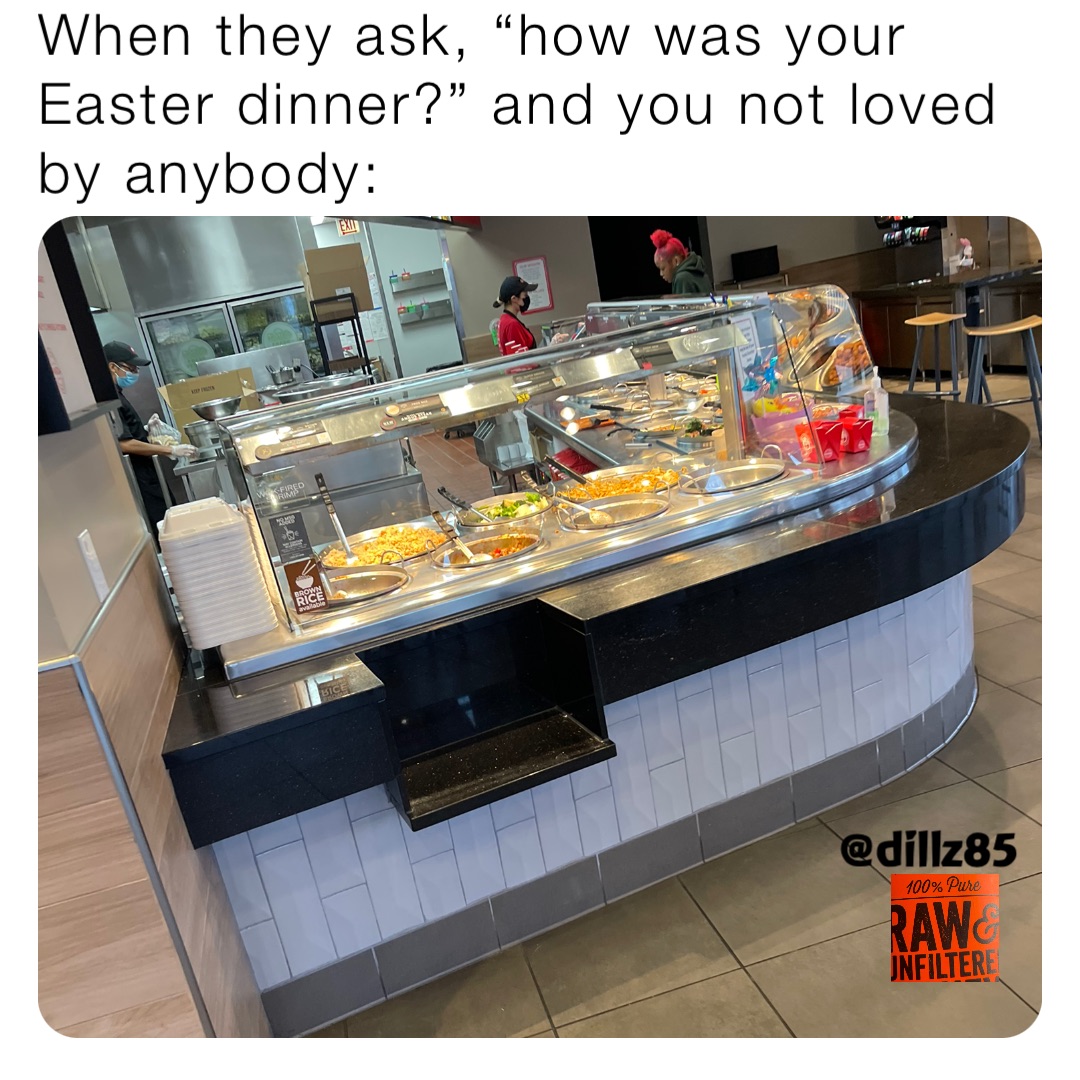 When they ask, “how was your Easter dinner?” and you not loved by anybody: @dillz85