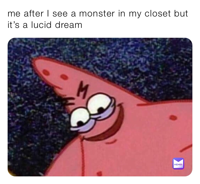 me after I see a monster in my closet but it’s a lucid dream