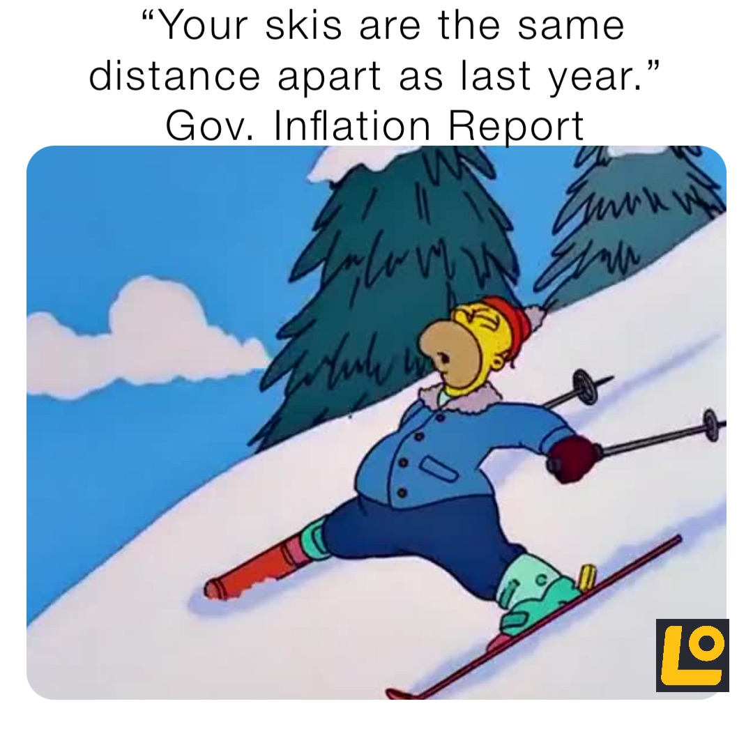 “Your skis are the same 
distance apart as last year.”
Gov. Inflation Report