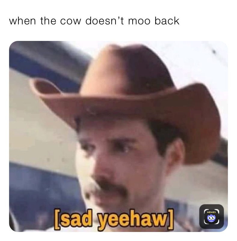 when the cow doesn’t moo back