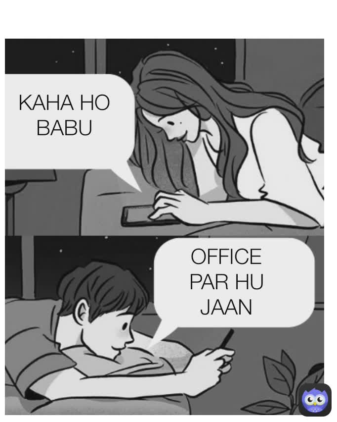 KAHA HO
BABU OFFICE PAR HU
JAAN