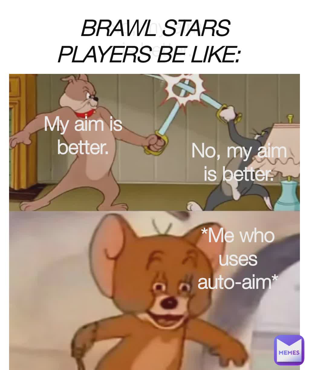 No, my aim
 is better. *Me who uses auto-aim* BRAWL STARS PLAYERS BE LIKE: My aim is better. No, my aim is better.