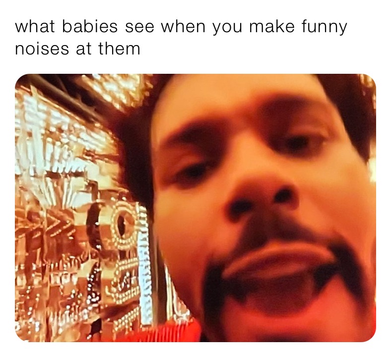 what babies see when you make funny noises at them | @thoughts_into_memes |  Memes