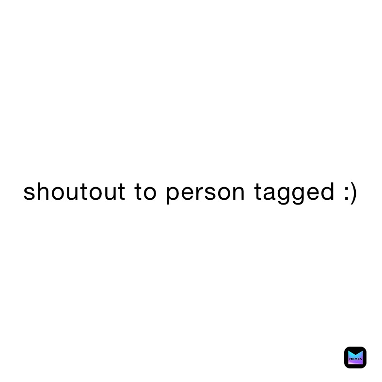 shoutout to person tagged :)