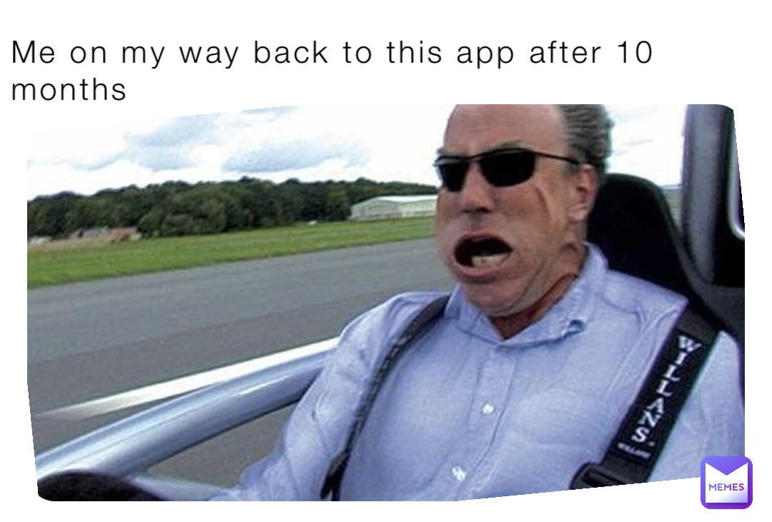 Me on my way back to this app after 10 months